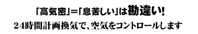 高気=息苦しいは勘違い!24時間計画換気で空気をコントロールします